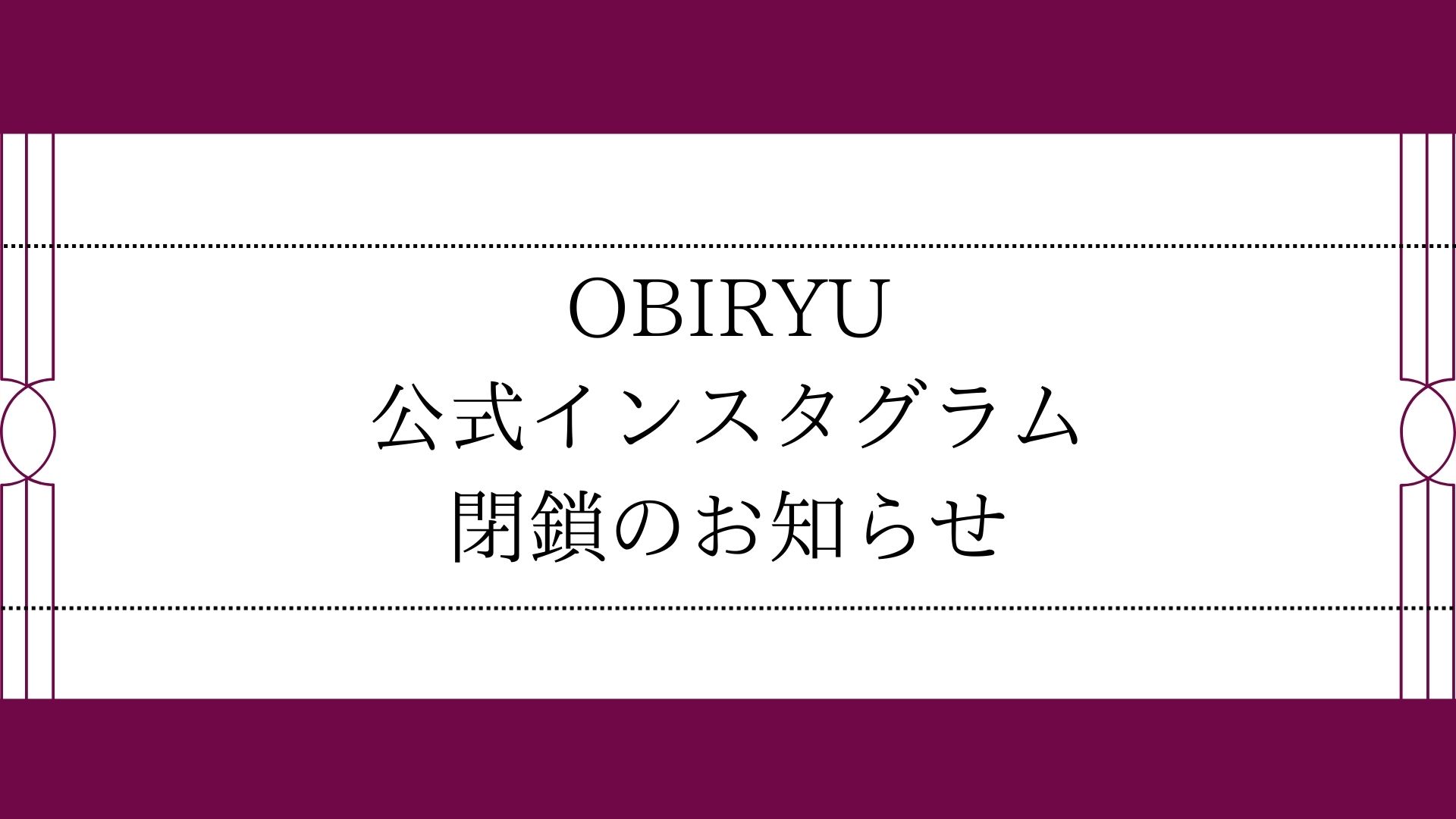 【お知らせ】OBIRYU公式インスタグラム閉鎖のお知らせ
